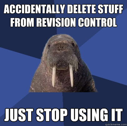 accidentally delete stuff from revision control just stop using it - accidentally delete stuff from revision control just stop using it  Web Developer Walrus