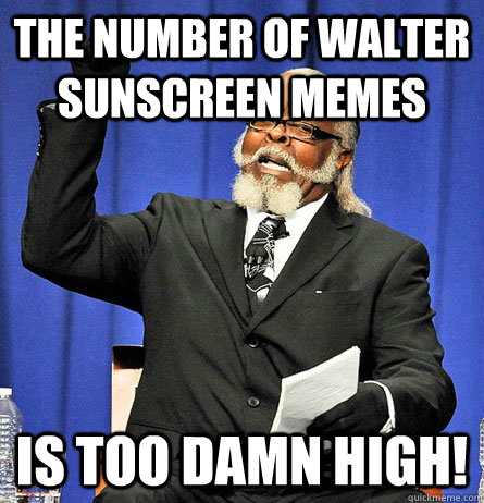 The number of walter sunscreen memes is too damn high! - The number of walter sunscreen memes is too damn high!  Jimmy Mc Millian