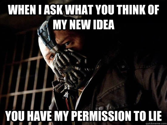 When I ask what you think of my new idea You have my permission to lie  Condescending Bane