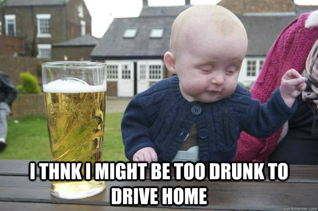 I thnk I might be too drunk to drive home   drunk baby