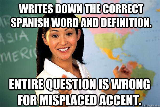 Writes down the correct spanish word and definition. Entire question is wrong for misplaced accent.  Unhelpful High School Teacher
