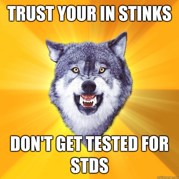 Trust your in stinks  Don't get tested for stds  Courage Wolf