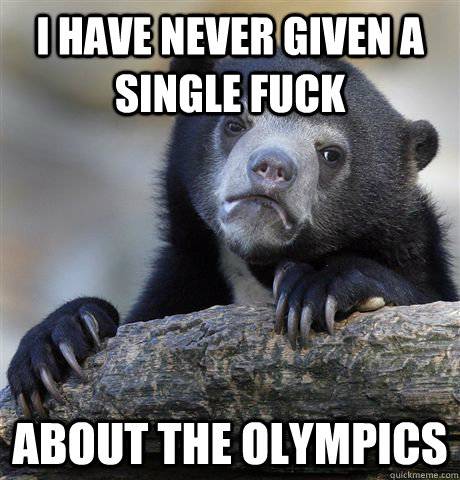 I Have Never given a single fuck about the olympics  Confession Bear