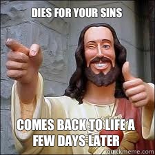 Dies for your sins Comes back to life a few days later  Scumbag Jesus