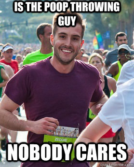 IS THE POOP THROWING GUY NOBODY CARES  Ridiculously photogenic guy