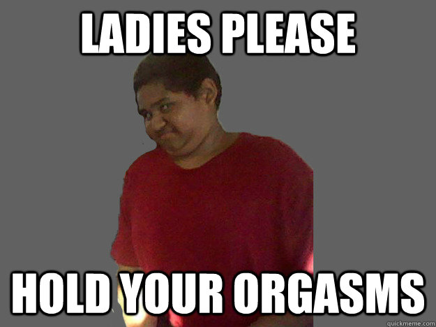 ladies please hold your orgasms - ladies please hold your orgasms  Orgasmic Ozzy