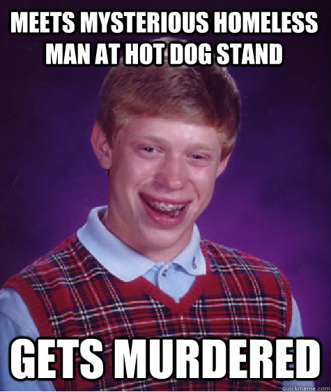 Meets mysterious homeless man at hot dog stand Gets murdered  Bad Luck Brain
