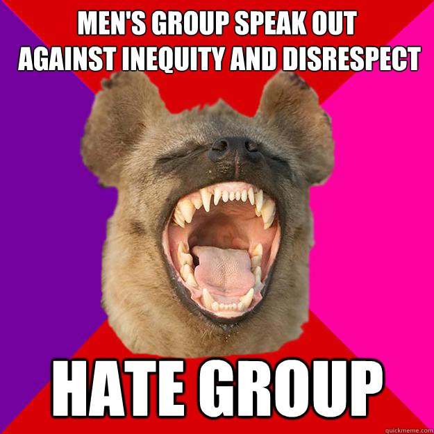 men's group speak out
 against inequity and disrespect hate group  Radical Feminist Hyena