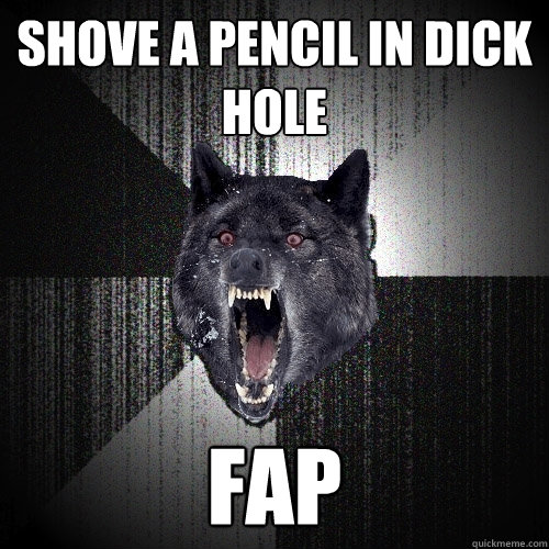 Shove a pencil in dick hole Fap  Insanity Wolf