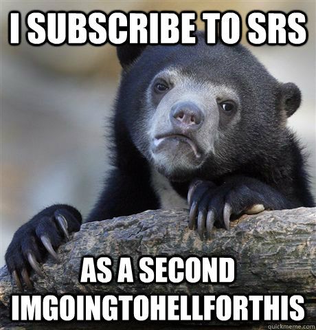 I subscribe to SRS As a second ImGoingToHellforthis  Confession Bear