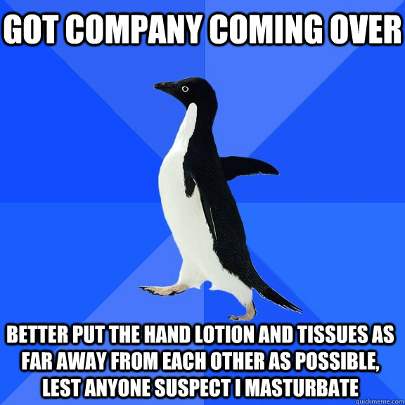 Got company coming over Better put the hand lotion and tissues as far away from each other as possible, lest anyone suspect I masturbate  Socially Awkward Penguin
