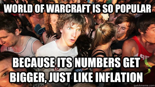 World of warcraft is so popular because its numbers get bigger, just like inflation   Sudden Clarity Clarence