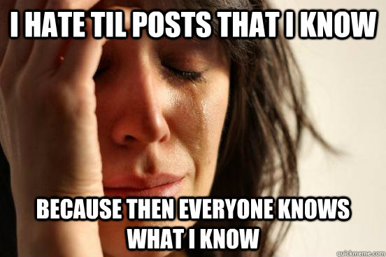 I hate TIL posts that i know because then everyone knows what I know  First World Problems