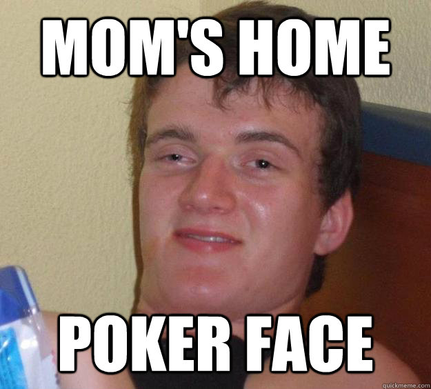 Mom's home poker face  10 Guy