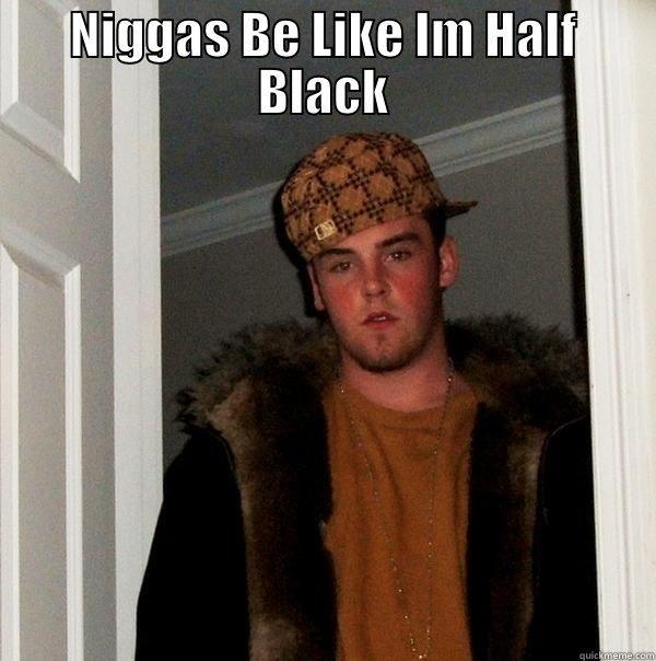 Niggas Be Like - NIGGAS BE LIKE IM HALF BLACK  Scumbag Steve