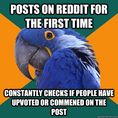 Posts on Reddit for the first time constantly checks if people have upvoted or commened on the post  Paranoid Parrot