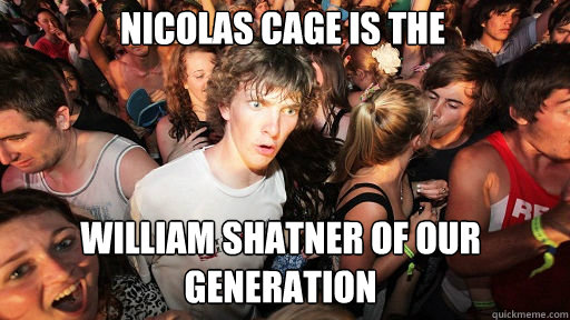 nicolas cage is the
 william shatner of our generation  Sudden Clarity Clarence
