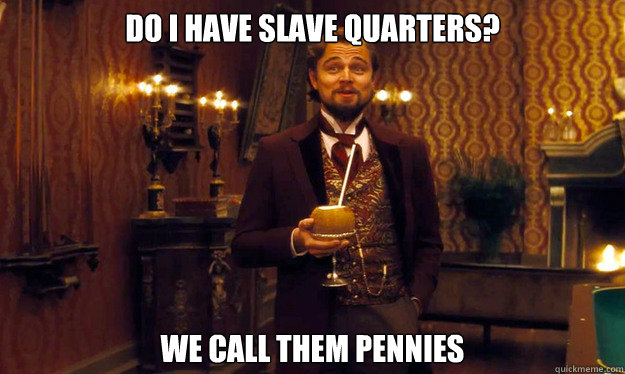 do I have slave quarters? we call them pennies  