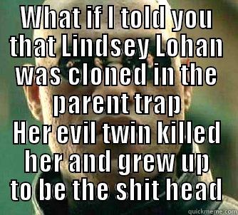 WHAT IF I TOLD YOU THAT LINDSEY LOHAN WAS CLONED IN THE PARENT TRAP HER EVIL TWIN KILLED HER AND GREW UP TO BE THE SHIT HEAD Matrix Morpheus