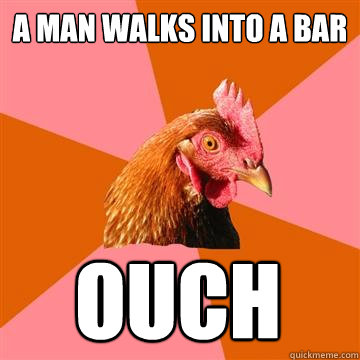 a man walks into a bar ouch  Anti-Joke Chicken
