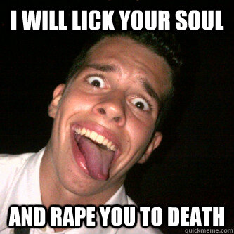 I WILL LICK YOUR SOUL AND RAPE YOU TO DEATH - I WILL LICK YOUR SOUL AND RAPE YOU TO DEATH  Tounge Guy Strikes Again