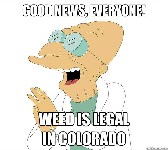 Good News, EVeryone! Weed is legal 
in Colorado  Futurama Farnsworth