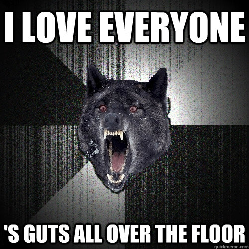 I love everyone 's guts all over the floor - I love everyone 's guts all over the floor  Insanity Wolf