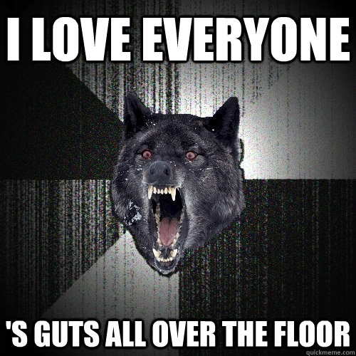 I love everyone 's guts all over the floor  Insanity Wolf
