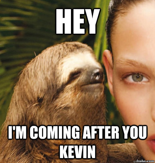 Hey I'm coming after you Kevin  rape sloth