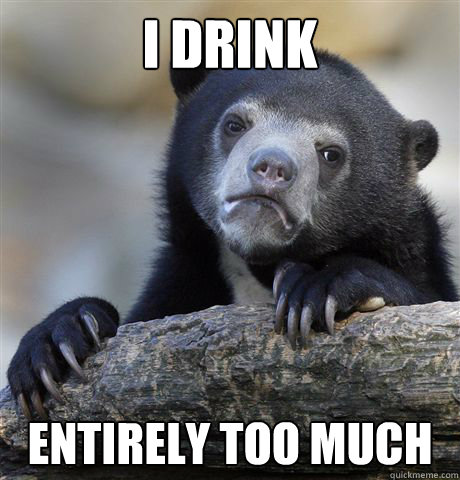 I drink entirely too much  Confession Bear
