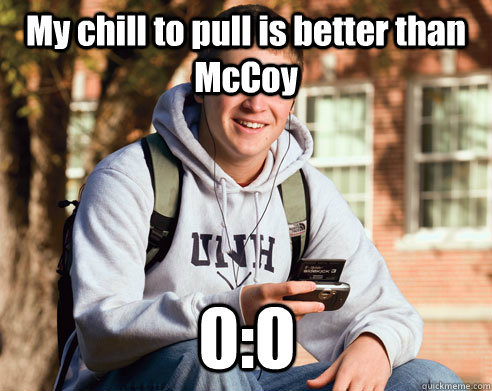 My chill to pull is better than McCoy 0:0  College Freshman