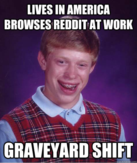 lives in america browses reddit at work Graveyard Shift  Bad Luck Brian