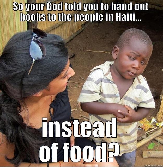 You crazy!? - SO YOUR GOD TOLD YOU TO HAND OUT BOOKS TO THE PEOPLE IN HAITI... INSTEAD OF FOOD? Skeptical Third World Kid