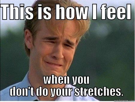 THIS IS HOW I FEEL  WHEN YOU DON'T DO YOUR STRETCHES. 1990s Problems