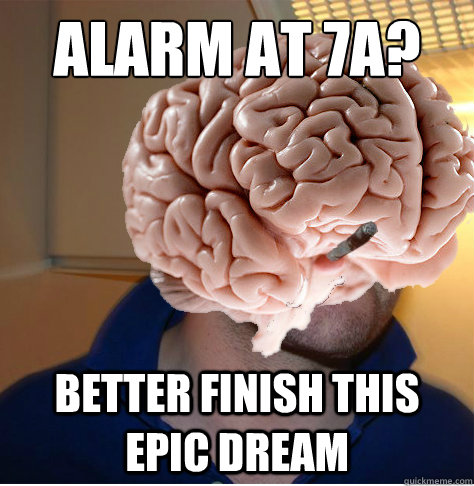 alarm at 7a? better finish this epic dream  Good Guy Brain