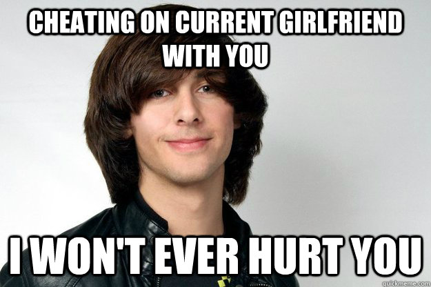 cheating on current girlfriend with you I won't ever hurt you  Gabes big ego