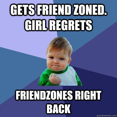 gets friend zoned. girl regrets  Friendzones right back   Success Kid