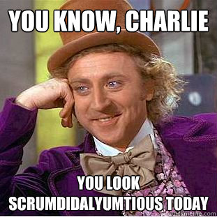 You Know, charlie you look scrumdidalyumtious today  Creepy Wonka