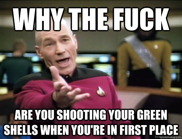why the fuck are you shooting your green shells when you're in first place - why the fuck are you shooting your green shells when you're in first place  Annoyed Picard HD