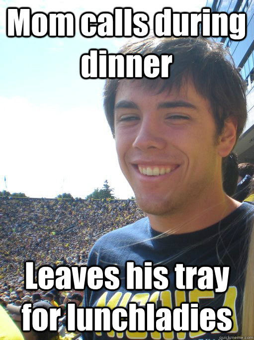 Mom calls during dinner Leaves his tray for lunchladies  