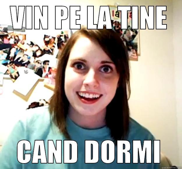 VIN PE LA TINE CAND DORMI Overly Attached Girlfriend