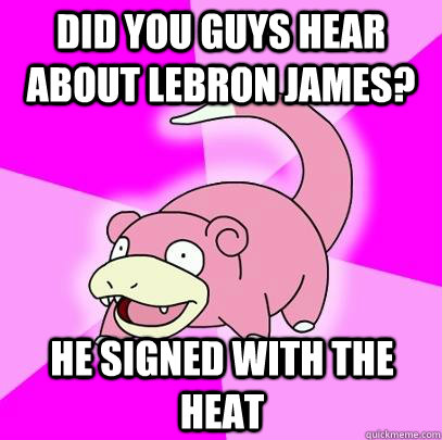 Did you guys hear about LeBron James? He signed with the heat  Slowpoke