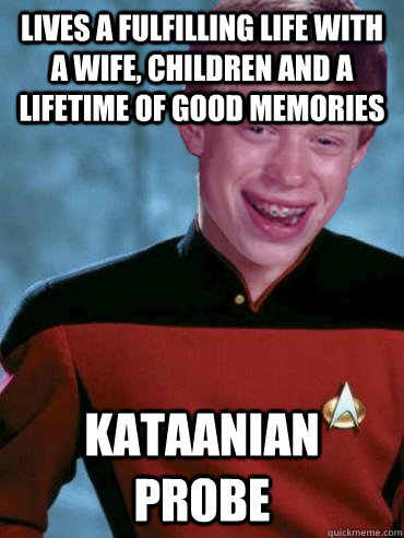 lives a fulfilling life with a wife, children and a lifetime of good memories Kataanian probe - lives a fulfilling life with a wife, children and a lifetime of good memories Kataanian probe  Bad Luck Ensign Brian