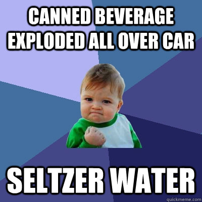 Canned beverage Exploded all over car Seltzer water  Success Kid
