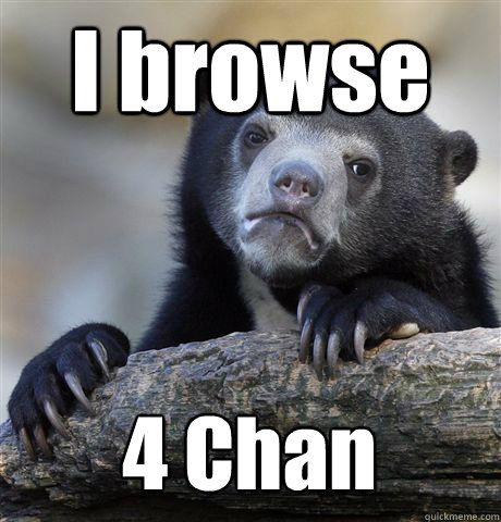 I browse 4 Chan  Confession Bear