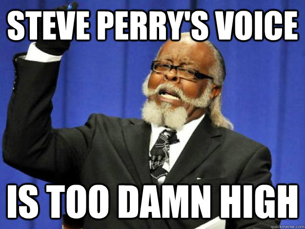 Steve Perry's voice is too damn high  Toodamnhigh