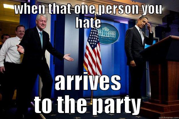 WHEN THAT ONE PERSON YOU HATE ARRIVES TO THE PARTY Inappropriate Timing Bill Clinton