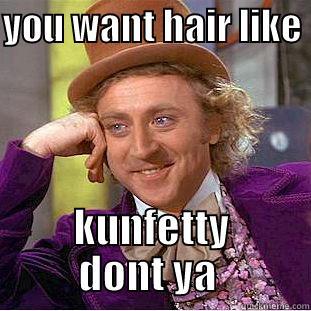 YOU WANT HAIR LIKE  KUNFETTY DONT YA  Condescending Wonka