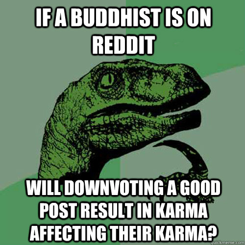 If a buddhist is on reddit will downvoting a good post result in karma affecting their karma?  Philosoraptor