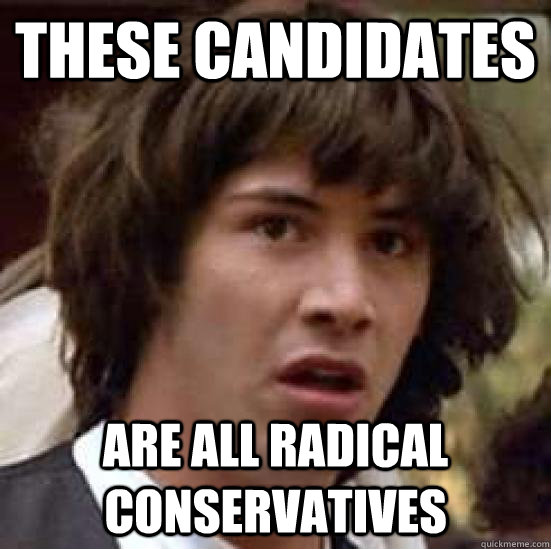 these candidates are all radical conservatives   conspiracy keanu